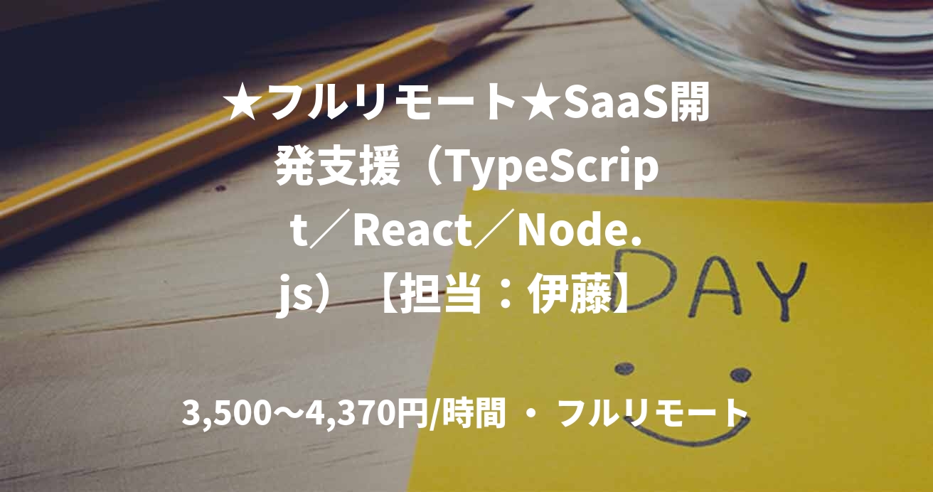 ★フルリモート★SaaS開発支援(TypeScript/React/Node.js)【担当:伊藤】