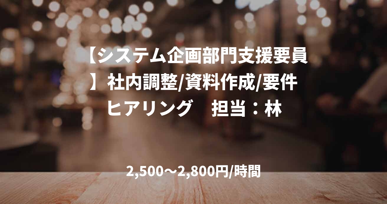 【システム企画部門支援要員】社内調整/資料作成/要件ヒアリング　担当：林