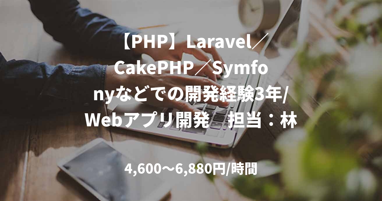 【PHP】Laravel／CakePHP／Symfonyなどでの開発経験3年/Webアプリ開発　担当：林