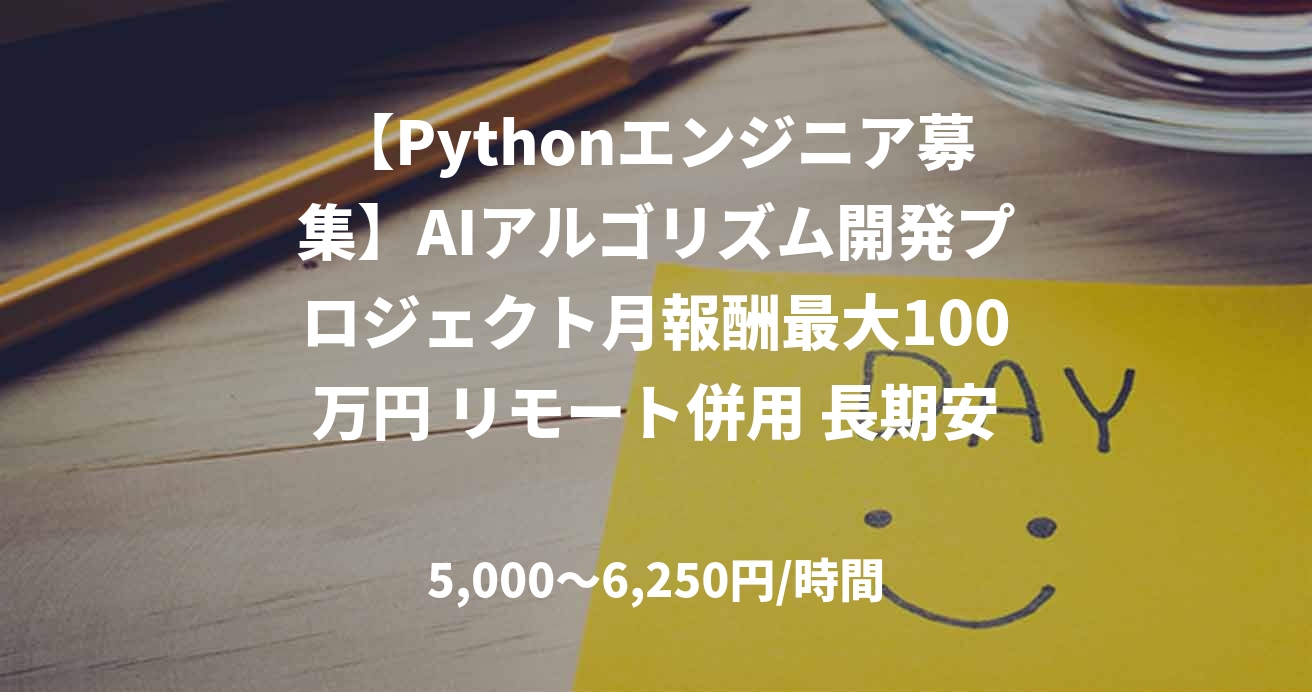 【Pythonエンジニア募集】AIアルゴリズム開発プロジェクト月報酬最大100万円 リモート併用 長期安定ポジション