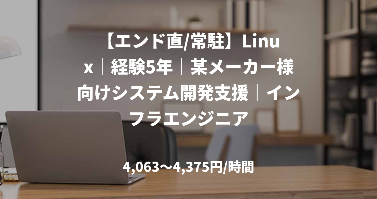 【エンド直/常駐】Linux｜経験5年｜某メーカー様向けシステム開発支援｜インフラエンジニア