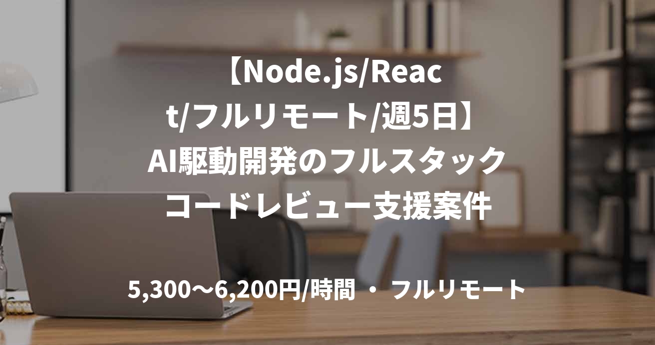 【Node.js/React/フルリモート/週5日】AI駆動開発のフルスタックコードレビュー支援案件