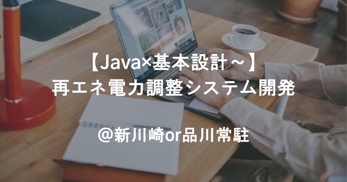 【Java×基本設計～】再エネ電力調整システム開発／新川崎or品川常駐／8月～長期／チーム提案歓迎