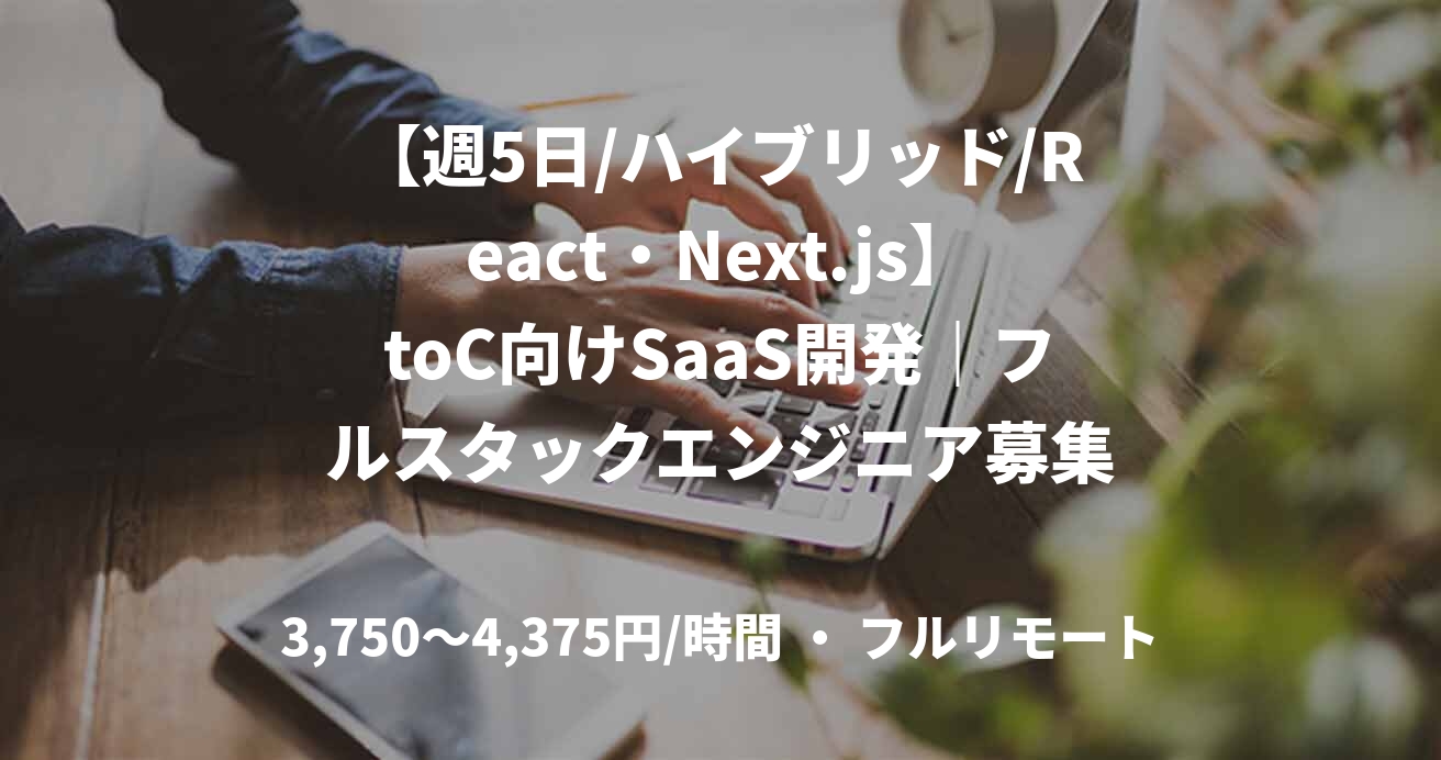 【週5日/ハイブリッド/React・Next.js】toC向けSaaS開発｜フルスタックエンジニア募集
