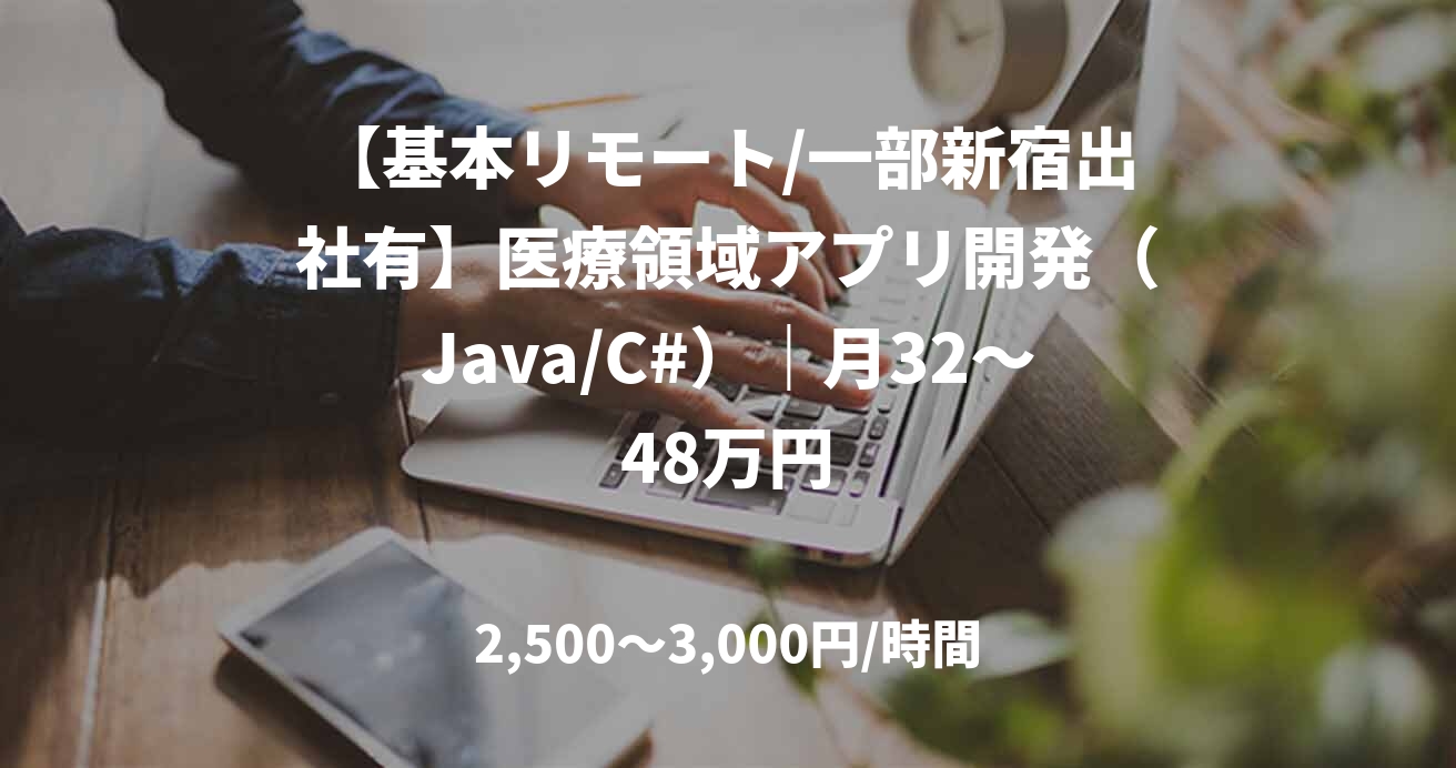 【基本リモート/一部新宿出社有】医療領域アプリ開発（Java/C#）｜月32～48万円