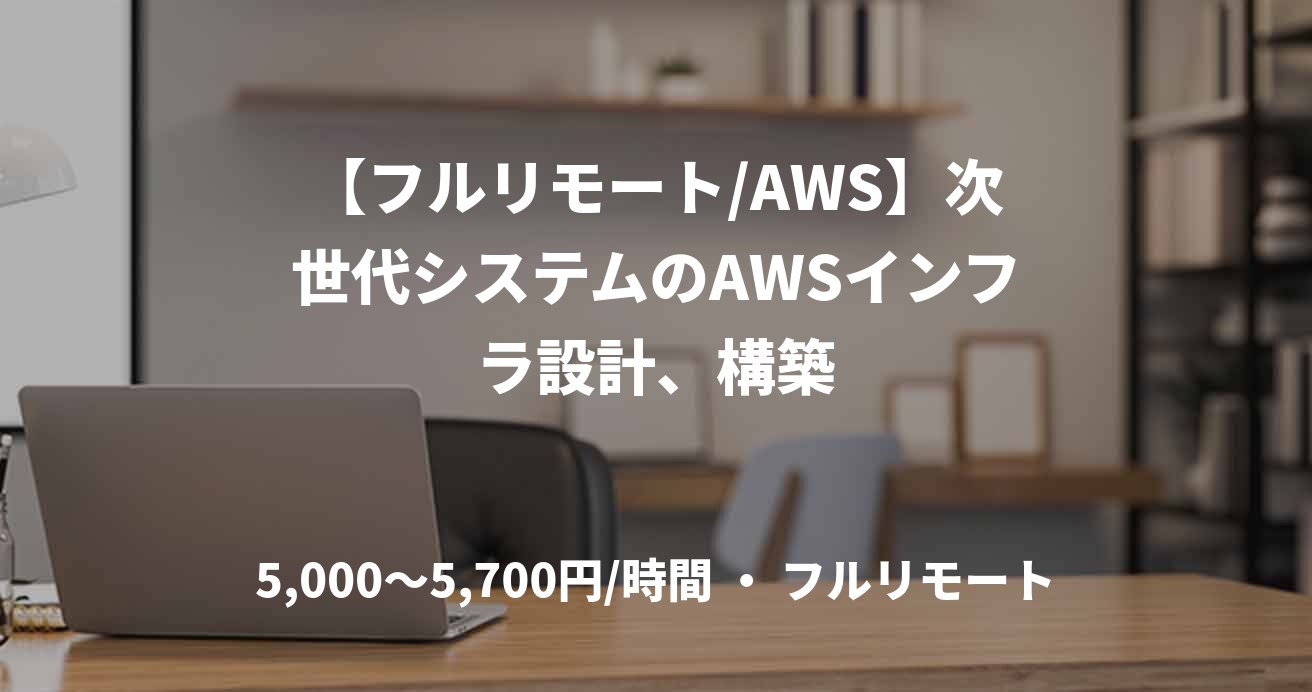 【フルリモート/AWS】次世代システムのAWSインフラ設計、構築