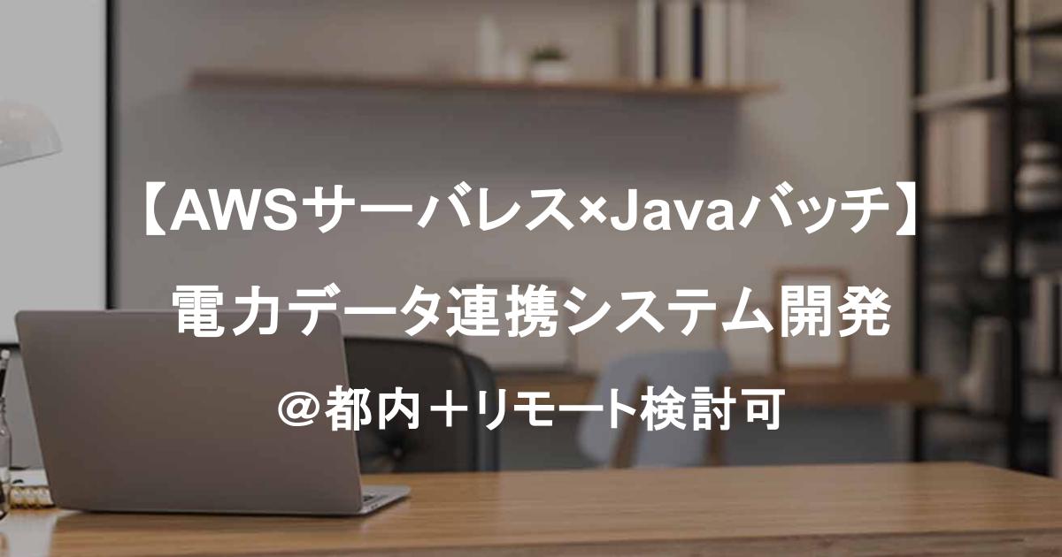 【AWSサーバレス×Javaバッチ】電力データ連携システム開発｜詳細設計～一人称対応／都内常駐＋リモート検討可