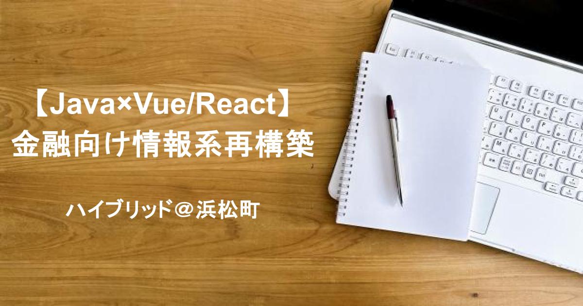 【Java×Vue/React】金融向け情報系再構築｜フロント→バックエンドまで担当◎／浜松町（リモート併用）