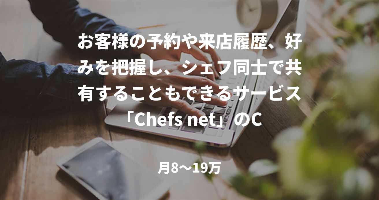 お客様の予約や来店履歴、好みを把握し、シェフ同士で共有することもできるサービス「Chefs net」のCTO候補募集