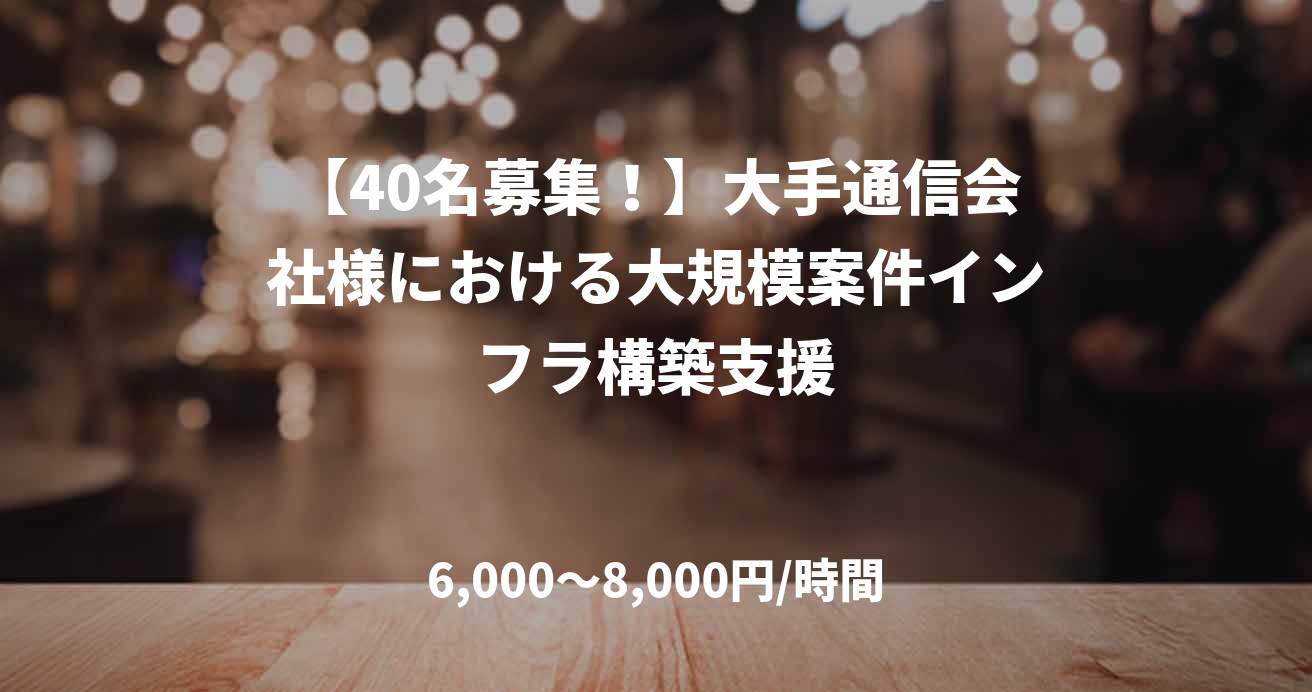 【40名募集！】大手通信会社様における大規模案件インフラ構築支援