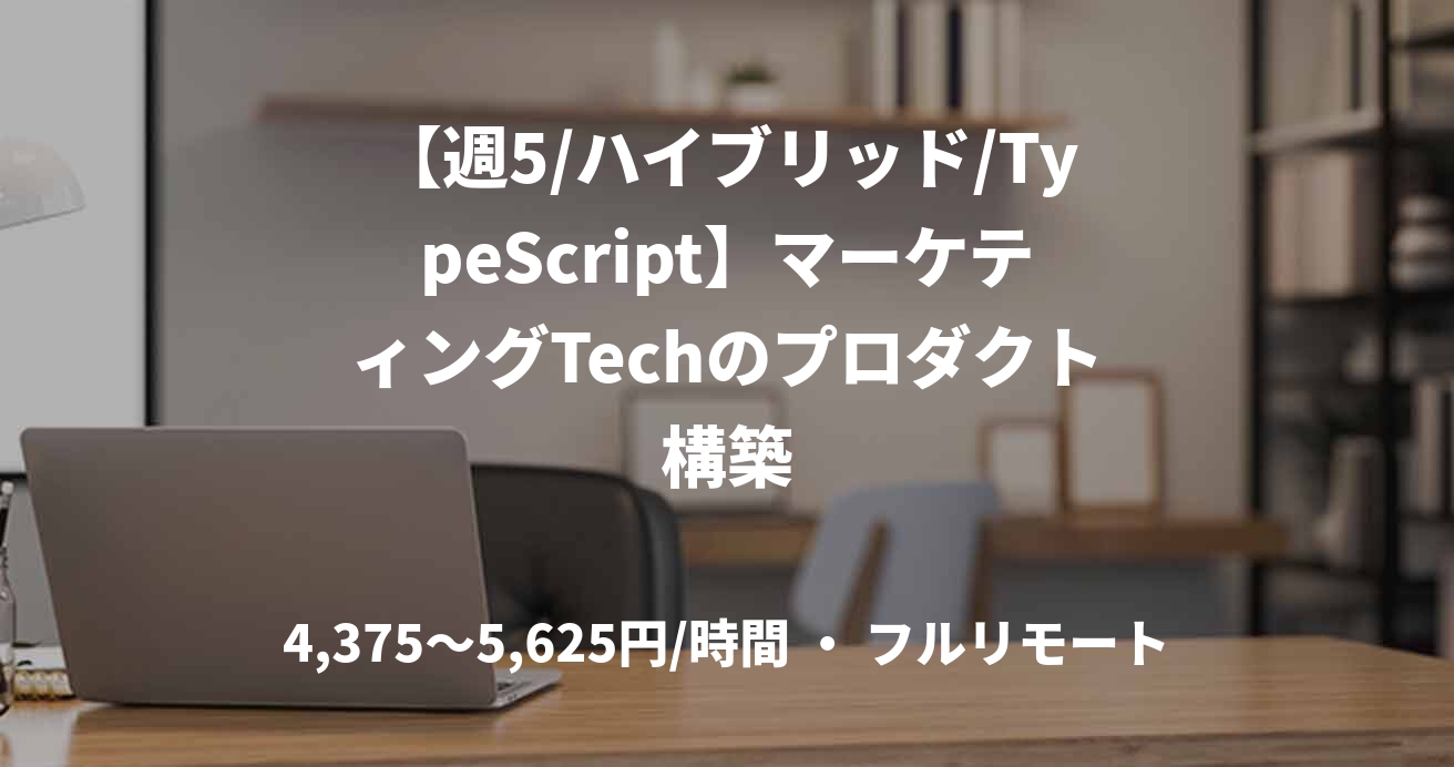 【週5/ハイブリッド/TypeScript】マーケティングTechのプロダクト構築