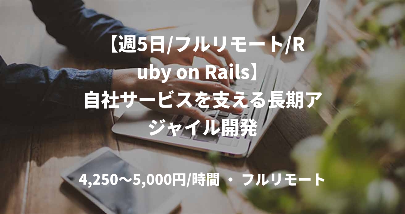 【週5日/フルリモート/Ruby on Rails】自社サービスを支える長期アジャイル開発
