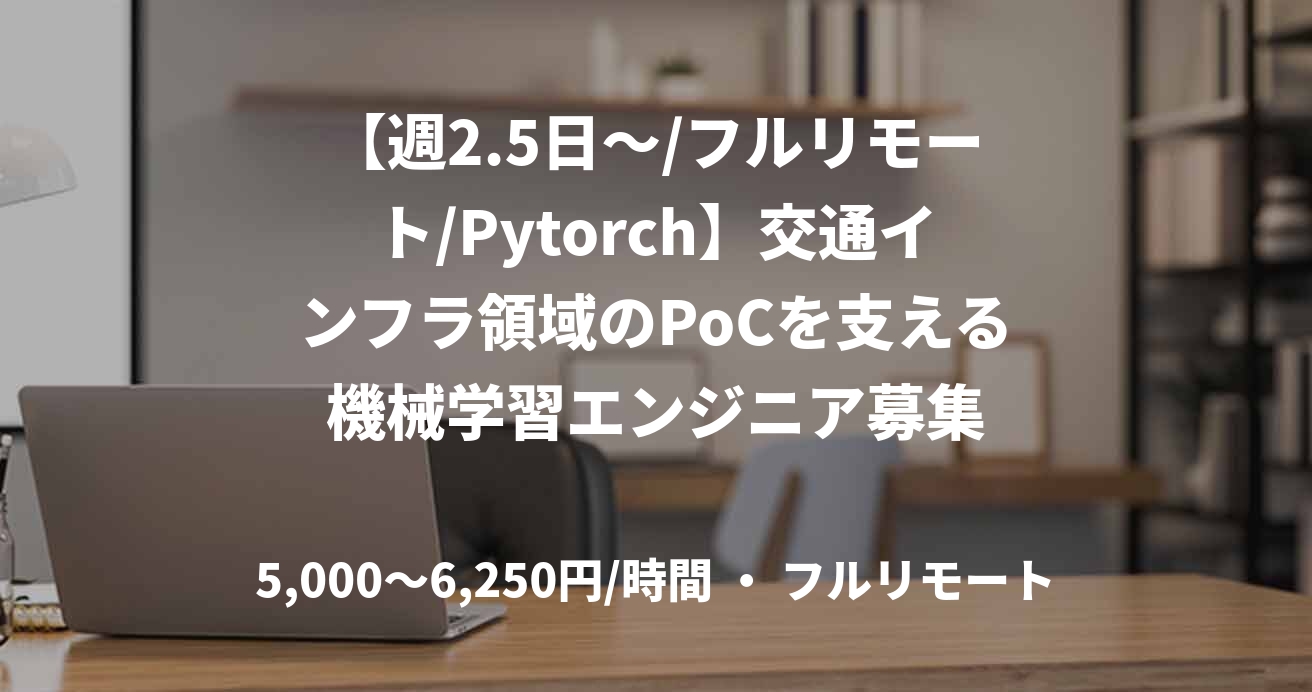 【週2.5日～/フルリモート/Pytorch】交通インフラ領域のPoCを支える機械学習エンジニア募集