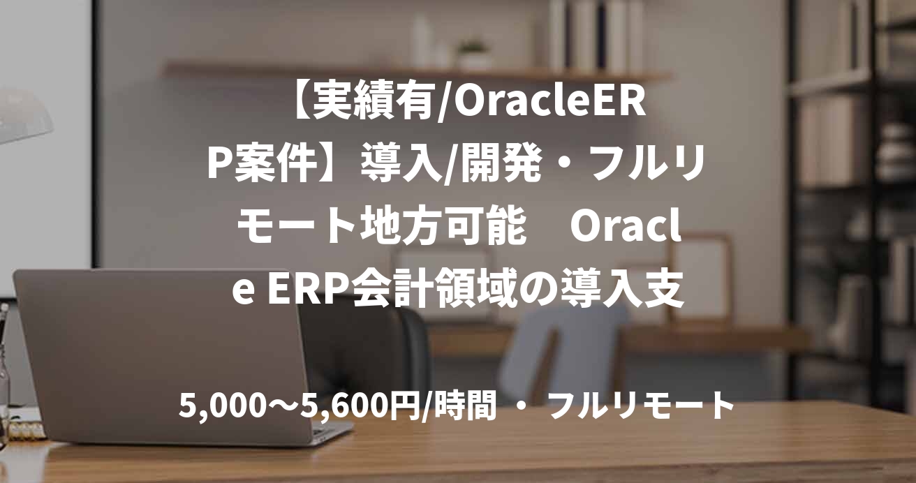【実績有/OracleERP案件】導入/開発・フルリモート地方可能　Oracle ERP会計領域の導入支援/野澤