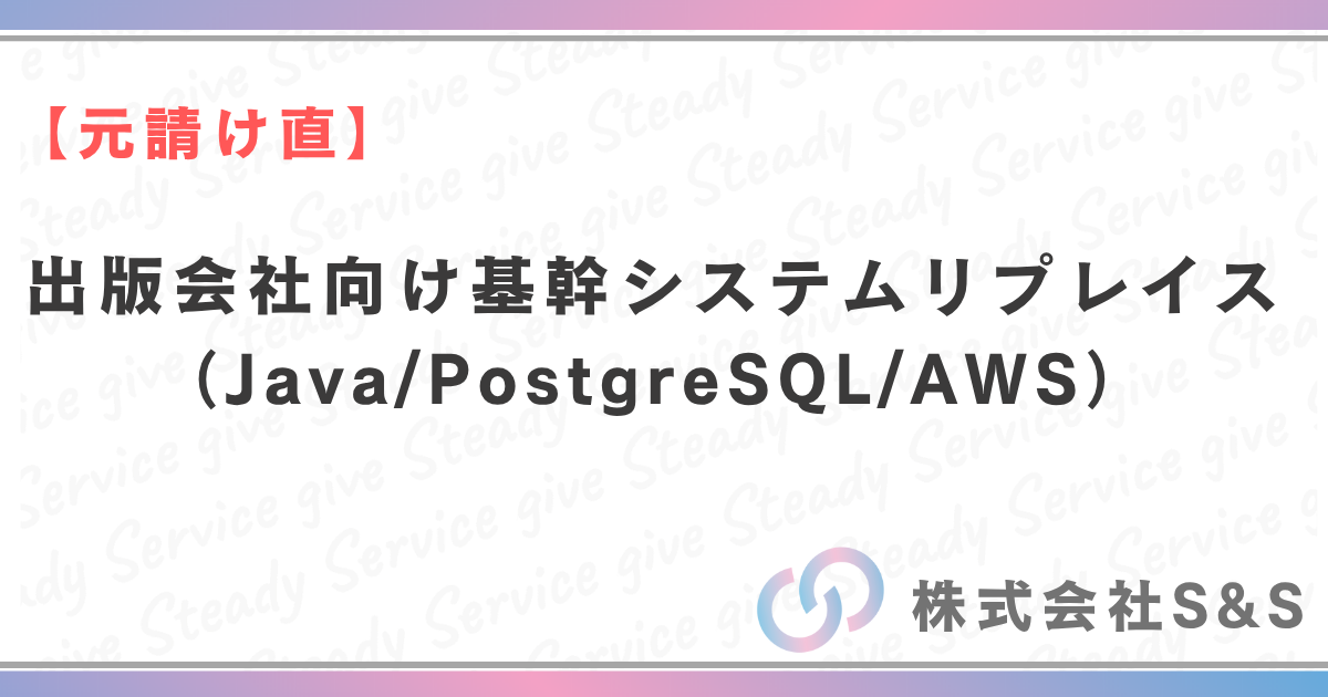 【元請け直】出版会社向け基幹システムリプレイス（Java/PostgreSQL/AWS）