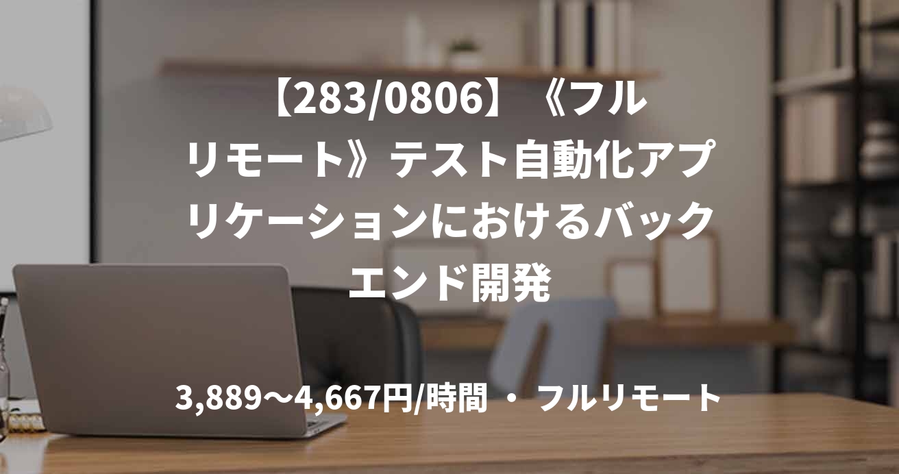 【283/0806】《フルリモート》テスト自動化アプリケーションにおけるバックエンド開発