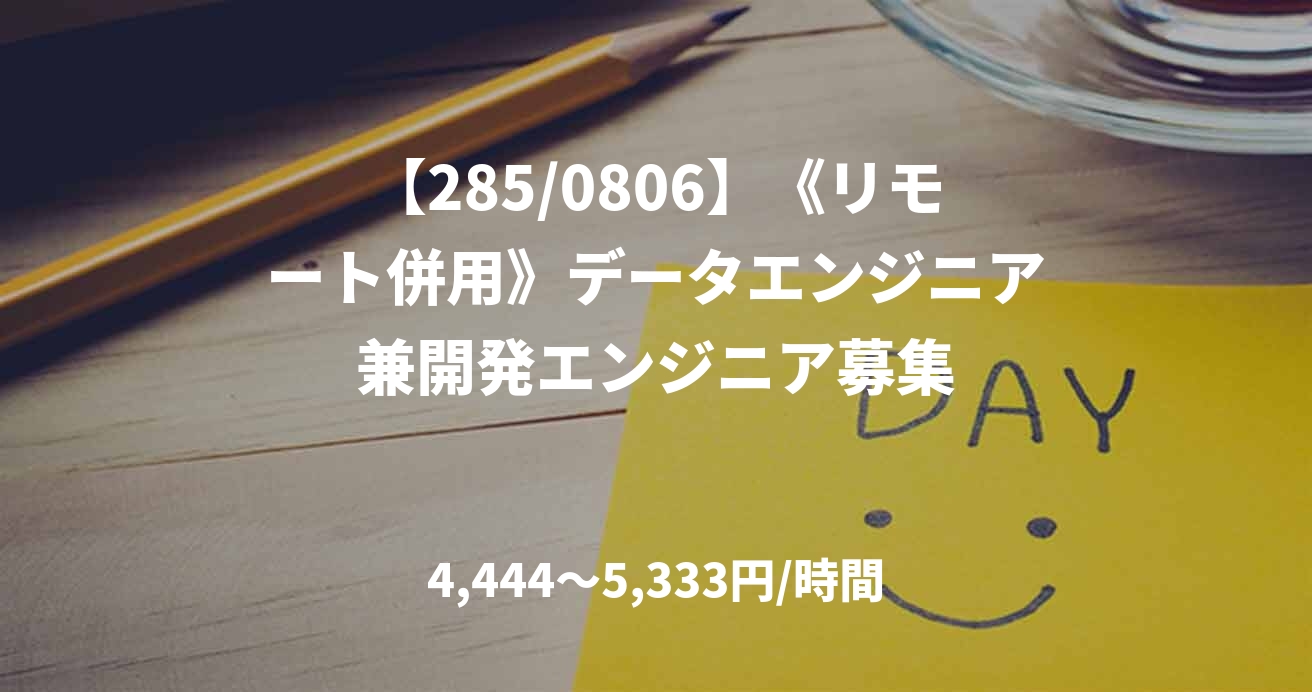 【285/0806】《リモート併用》データエンジニア兼開発エンジニア募集