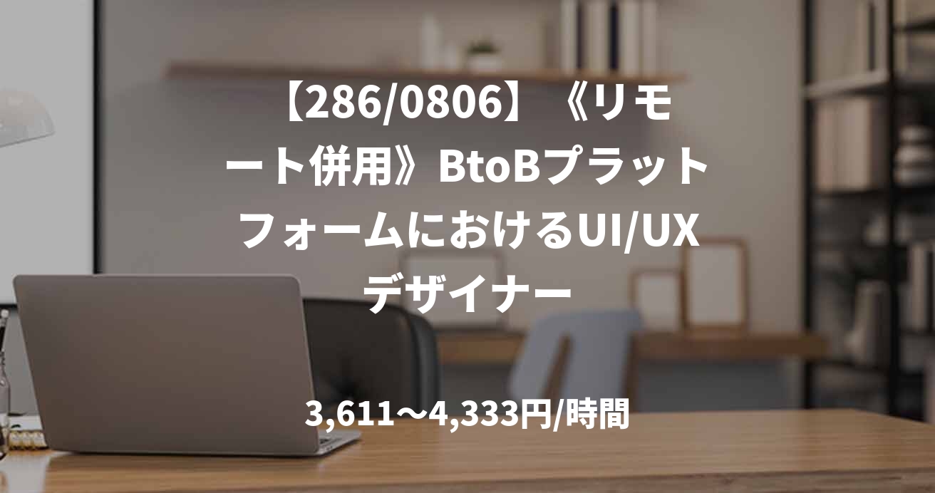 【286/0806】《リモート併用》BtoBプラットフォームにおけるUI/UXデザイナー
