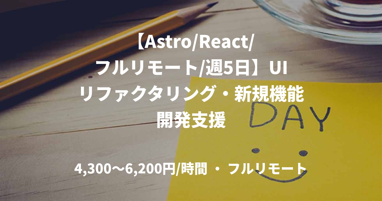 【Astro/React/フルリモート/週5日】UIリファクタリング・新規機能開発支援
