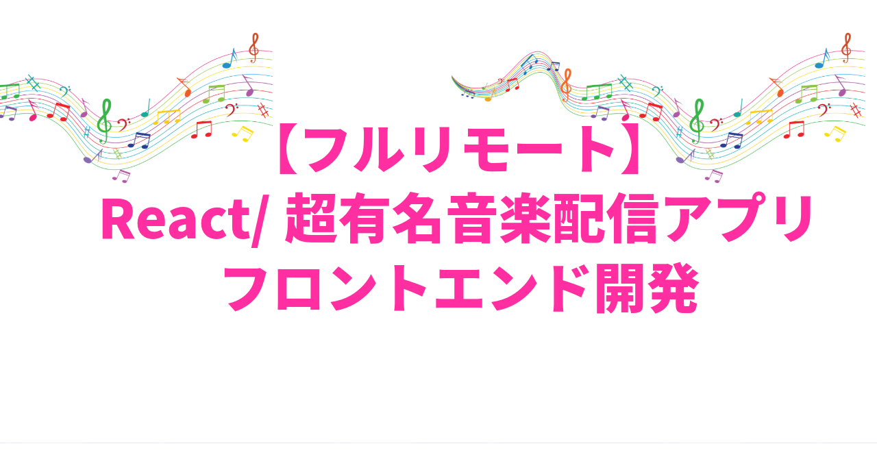 【React/フルリモート】超有名サービス音楽配信アプリのフロント開発！！