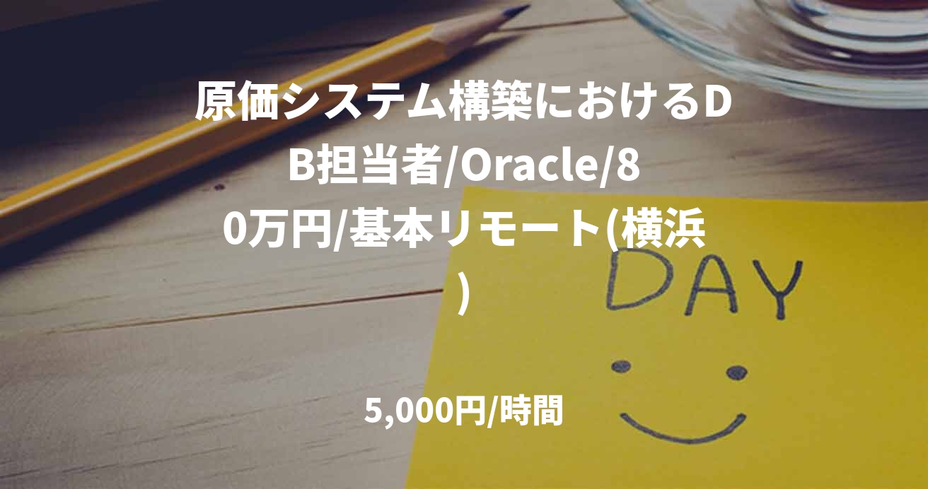 原価システム構築におけるDB担当者/Oracle/80万円/基本リモート(横浜)
