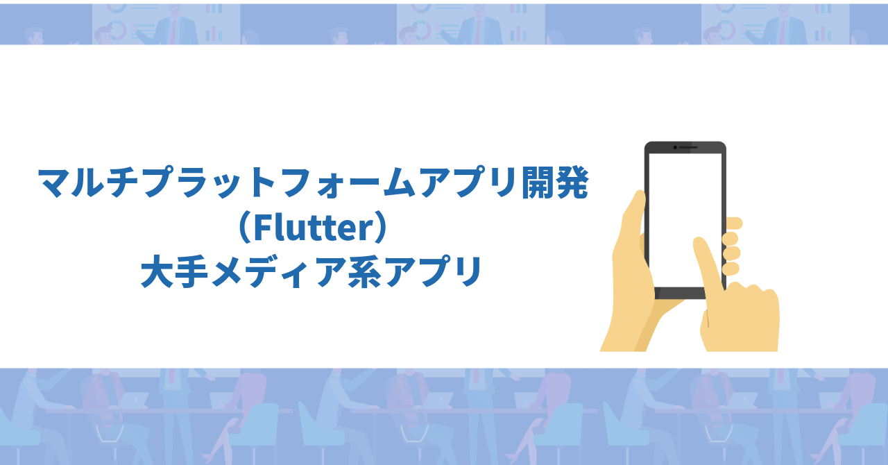 【フルリモート/Flutter】マルチプラットフォームアプリ開発／大手メディア系アプリ