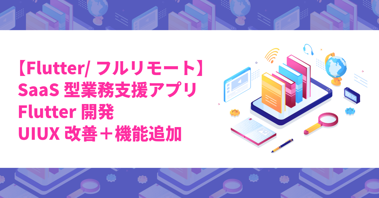 【Flutter/フルリモート】SaaS型業務支援アプリのFlutter開発／UIUX改善＋機能追加