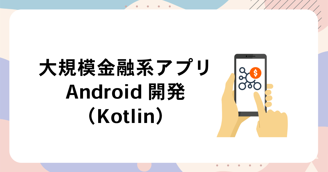 【フルリモート】大規模金融系アプリのAndroid開発（Kotlin）