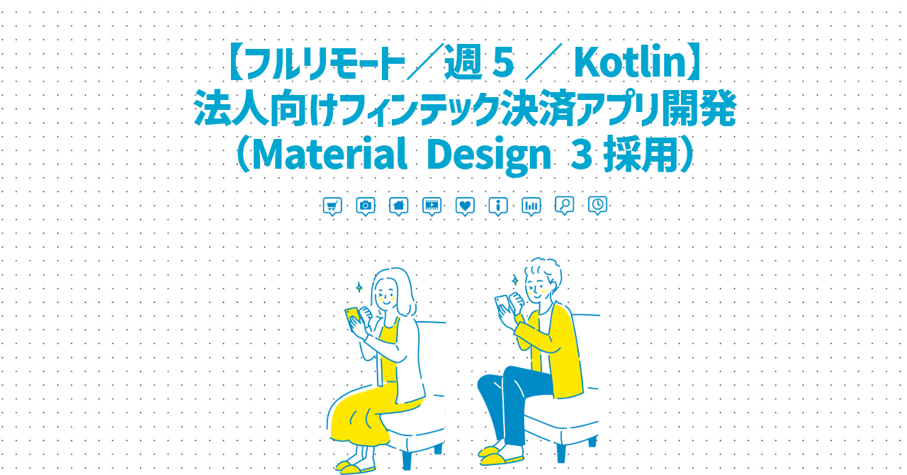 【フルリモート／週5／Kotlin】法人向けフィンテック決済アプリ開発（Material Design 3採用）