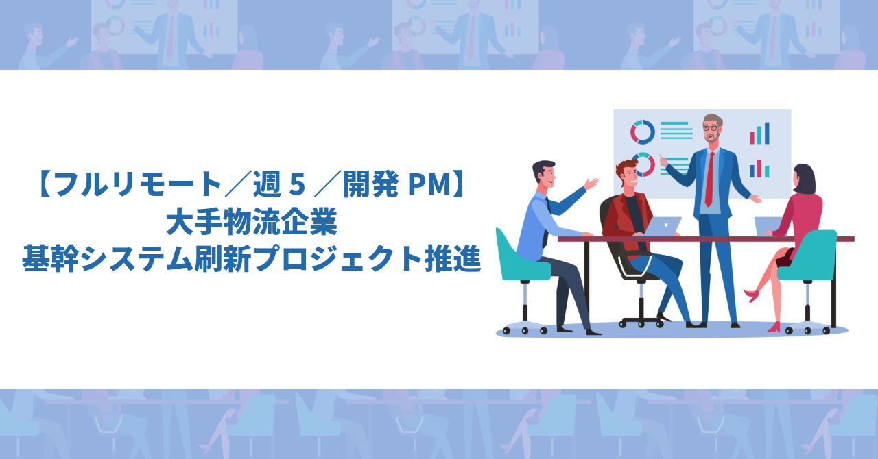 【フルリモート／週5／開発PM】大手物流企業の基幹システム刷新プロジェクト推進