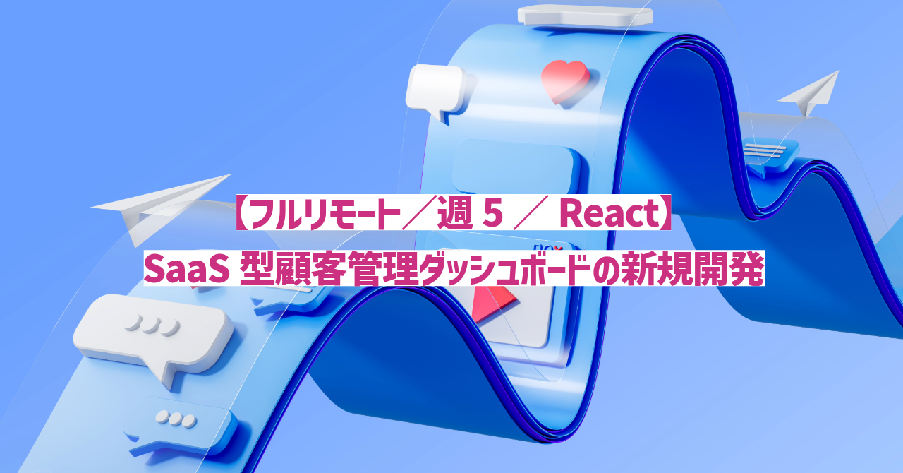 【フルリモート／週5／React】SaaS型顧客管理ダッシュボードの新規開発
