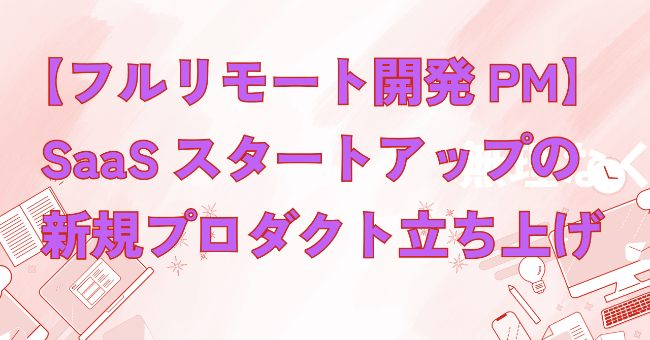 【フルリモート／週5／開発PM】SaaSスタートアップの新規プロダクト立ち上げ