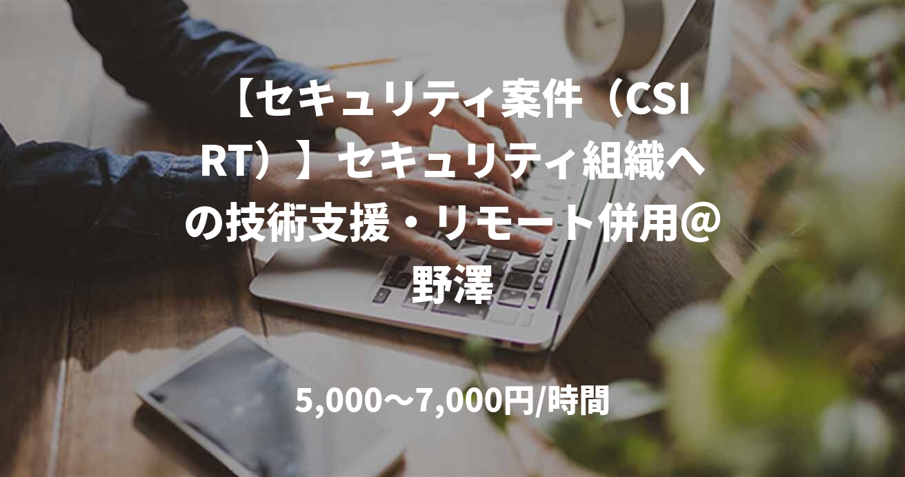 【セキュリティ案件（CSIRT）】セキュリティ組織への技術支援・リモート併用＠野澤