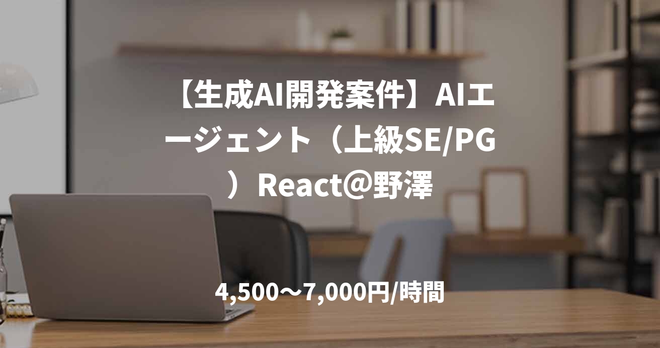 【生成AI開発案件】AIエージェント（上級SE/PG）React＠野澤
