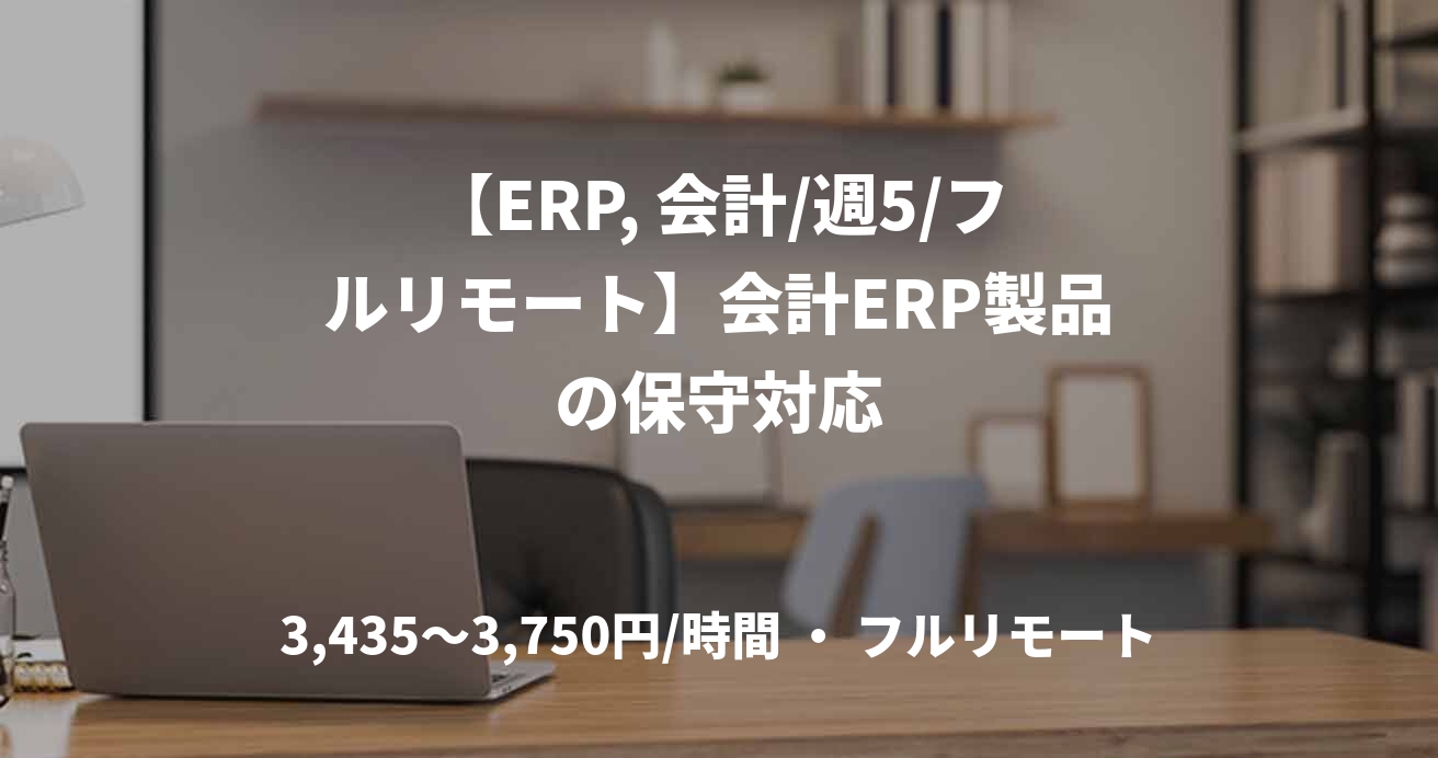【ERP, 会計/週5/フルリモート】会計ERP製品の保守対応