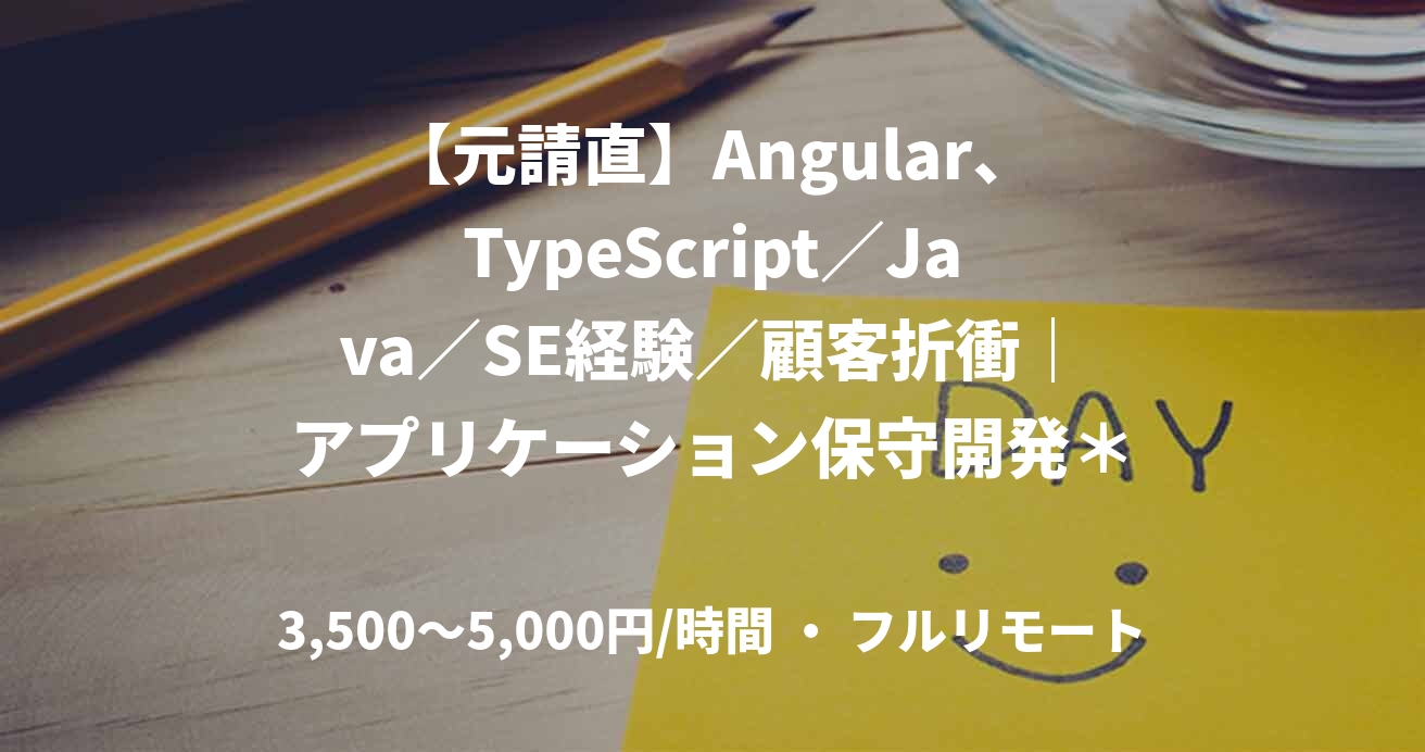 【元請直】Angular、TypeScript／Java／SE経験／顧客折衝｜アプリケーション保守開発＊基本リモート