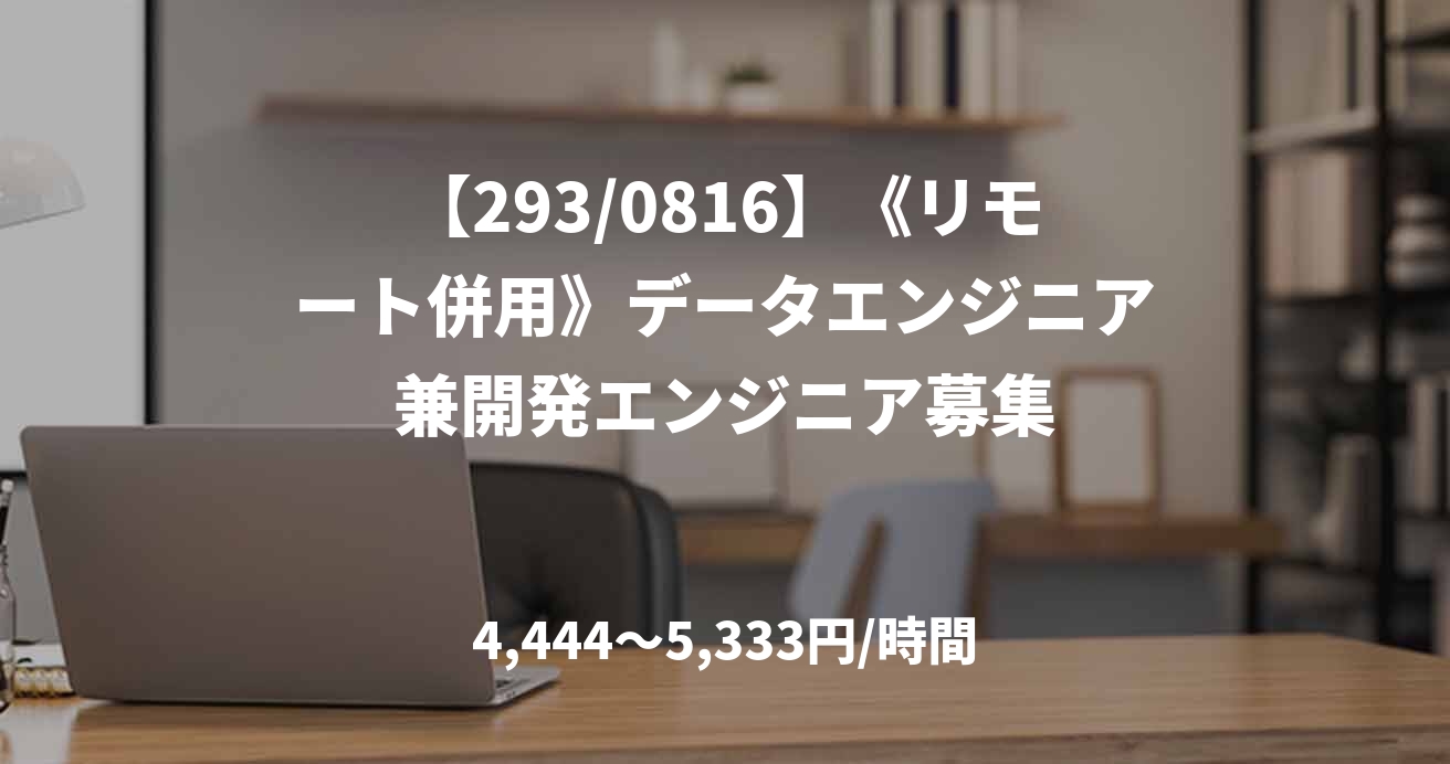 【293/0816】《リモート併用》データエンジニア兼開発エンジニア募集