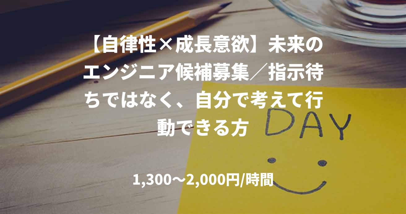 【自律性×成長意欲】未来のエンジニア候補募集／指示待ちではなく、自分で考えて行動できる方