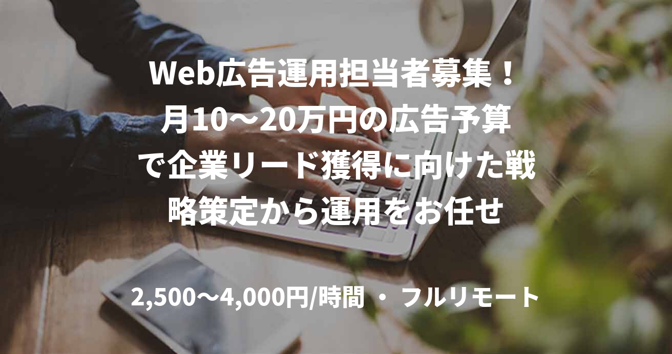 Web広告運用担当者募集！月10～20万円の広告予算で企業リード獲得に向けた戦略策定から運用をお任せ