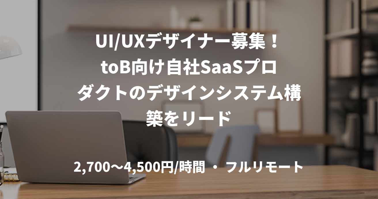 UI/UXデザイナー募集！toB向け自社SaaSプロダクトのデザインシステム構築をリード