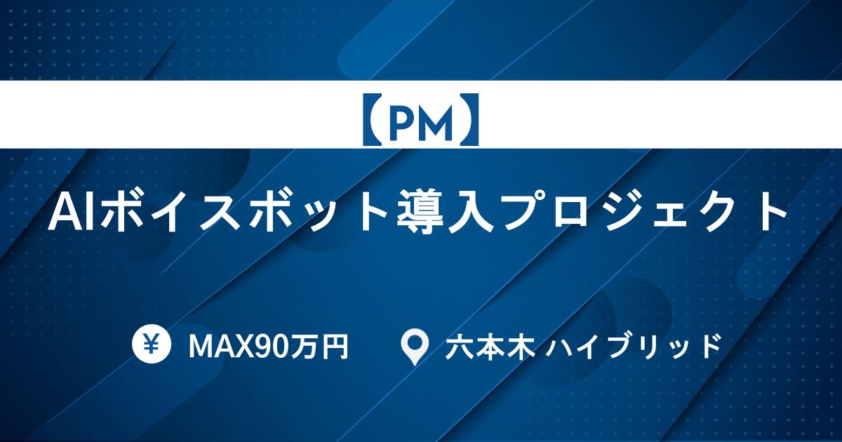 【PM募集】AIボイスボット導入プロジェクト｜顧客折衝～要件定義・進行管理＠六本木ハイブリッド