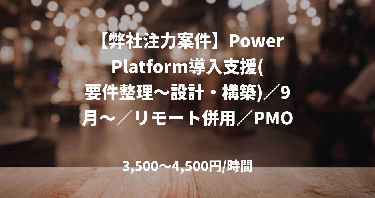 【弊社注力案件】PowerPlatform導入支援(要件整理～設計・構築)／9月～／リモート併用／PMO経験尚可