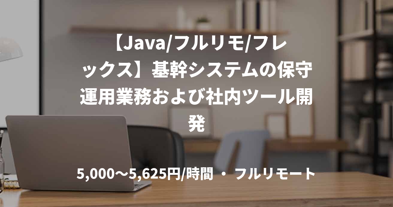 【Java/フルリモ/フレックス】基幹システムの保守運用業務および社内ツール開発