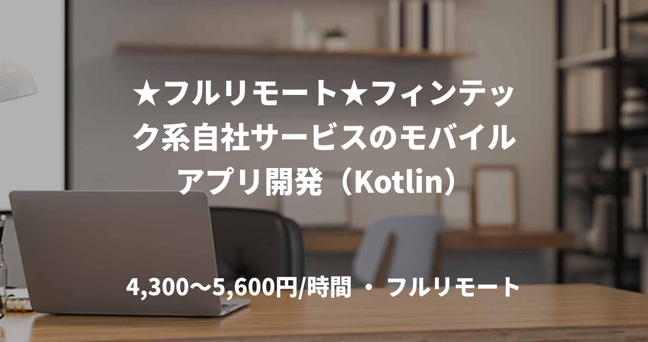 ★フルリモート★フィンテック系自社サービスのモバイルアプリ開発(Kotlin)