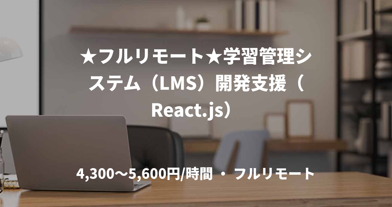 ★フルリモート★学習管理システム（LMS）開発支援（React.js）