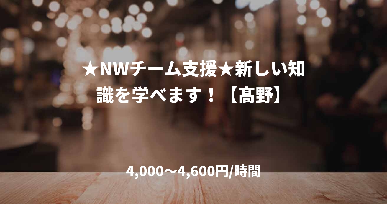 ★NWチーム支援★新しい知識を学べます！【髙野】
