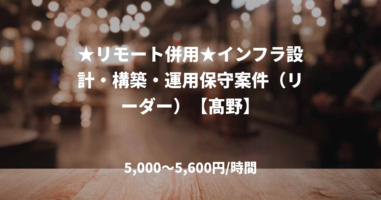 ★リモート併用★インフラ設計・構築・運用保守案件（リーダー）【髙野】