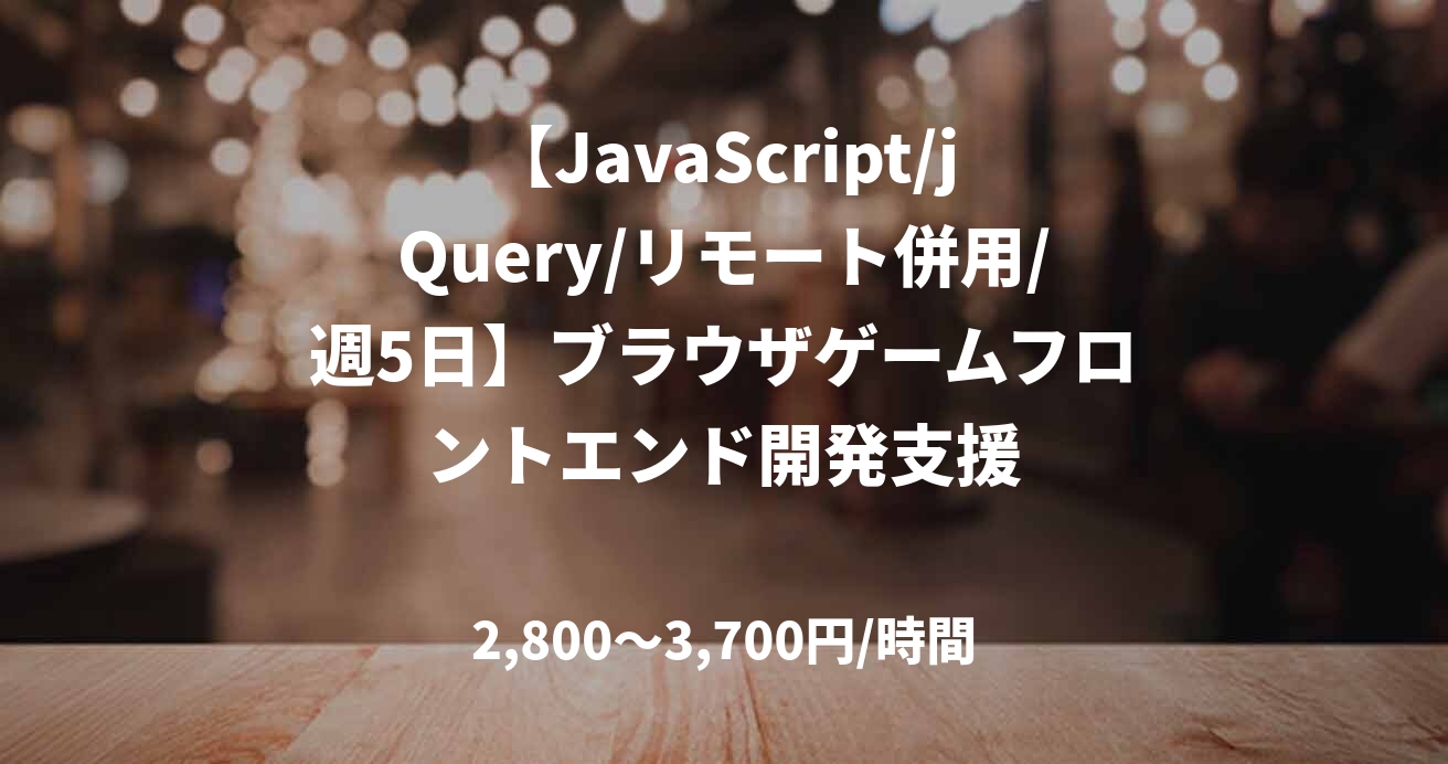 【JavaScript/jQuery/リモート併用/週5日】ブラウザゲームフロントエンド開発支援