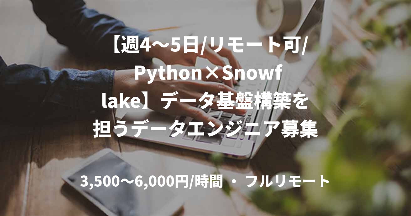 【週4〜5日/リモート可/ Python×Snowflake】データ基盤構築を担うデータエンジニア募集