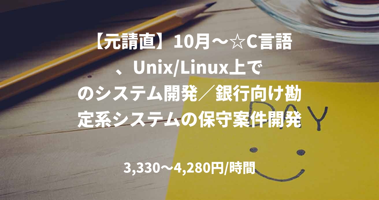 【元請直】10月~☆C言語、Unix/Linux上でのシステム開発/銀行向け勘定系システムの保守案件開発(基本設計~ テスト)@品川シーサイド*リモート併用